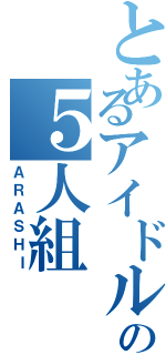 とあるアイドルの５人組（ＡＲＡＳＨＩ）