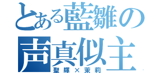 とある藍雛の声真似主（聖輝×茉莉）