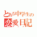 とある中学生の恋愛日記（アニメ）