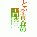 とある青森の吉幾三（俺ら東京さ行くだ）