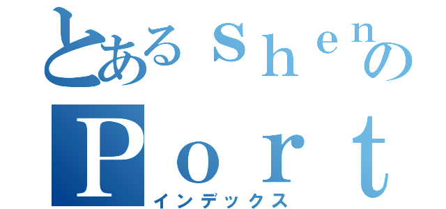 とあるｓｈｅｎのＰｏｒｔｆｏｌｉｏ（インデックス）