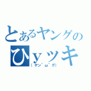 とあるヤングのひｙッキー（（ヤン＾ω＾グ））