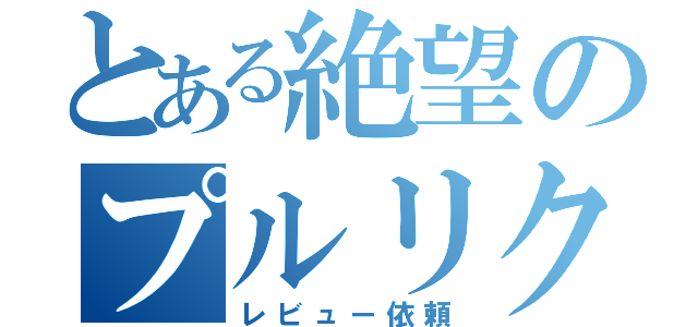 とある絶望のプルリクエスト（レビュー依頼）