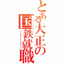 とある大正の国鉄就職（レールウェイエンプロイメント）