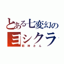 とある七変幻のヨシクラ（邪神さん）