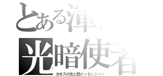 とある渾沌の光暗使者（カオスの光と闇メッセンジャー）