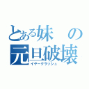 とある妹の元旦破壊（イヤークラッシュ）