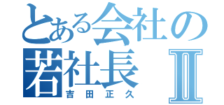 とある会社の若社長Ⅱ（吉田正久）