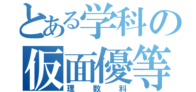 とある学科の仮面優等生（理数科）