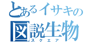 とあるイサキの図説生物（スクエア）