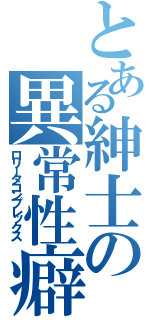 とある紳士の異常性癖（ロリータコンプレックス）