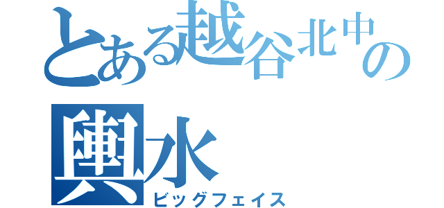 とある越谷北中の輿水（ビッグフェイス）