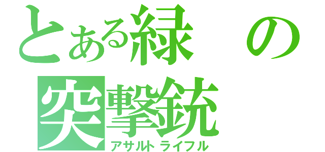 とある緑の突撃銃（アサルトライフル）