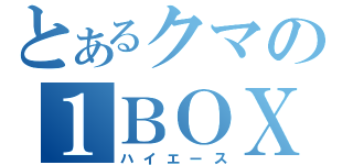 とあるクマの１ＢＯＸ（ハイエース）