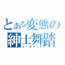 とある変態の紳士舞踏（ビーボイング）