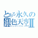 とある永久の銀色天空Ⅱ（インデックス）