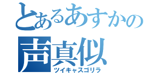 とあるあすかの声真似（ツイキャスゴリラ）