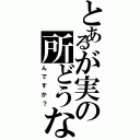 とあるが実の所どうな（んですか？）