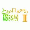 とある日本韓国の放送局Ⅱ（テレビ朝日）