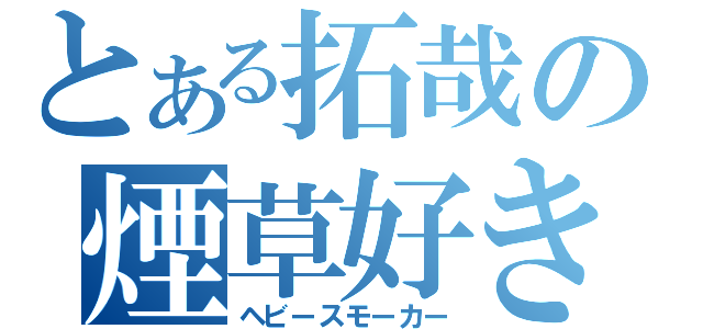 とある拓哉の煙草好き（ヘビースモーカー）