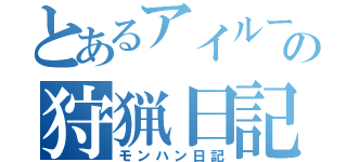 とあるアイルーの狩猟日記（モンハン日記）