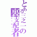 とある三之一の裏支配者（よっぴー）