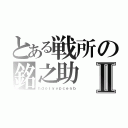 とある戦所の銘之助Ⅱ（ｈｄｏｉｙｖｐｃｅｎｂ）