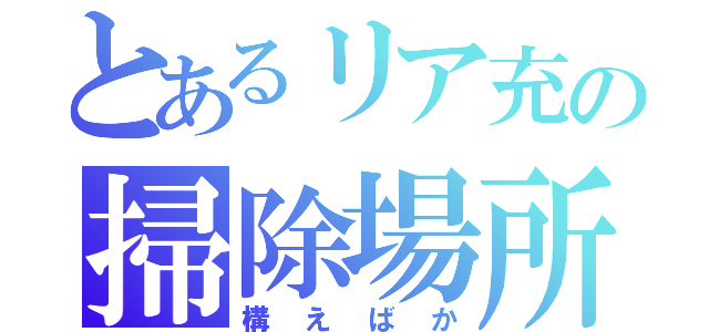 とあるリア充の掃除場所（構えばか）