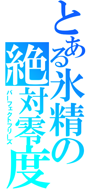 とある氷精の絶対零度（パーフェクトフリーズ）