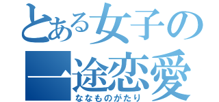 とある女子の一途恋愛（ななものがたり）