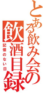 とある飲み会の飲酒目録（記憶のない日）