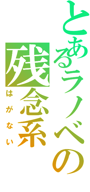 とあるラノベの残念系（は　が　な　い）