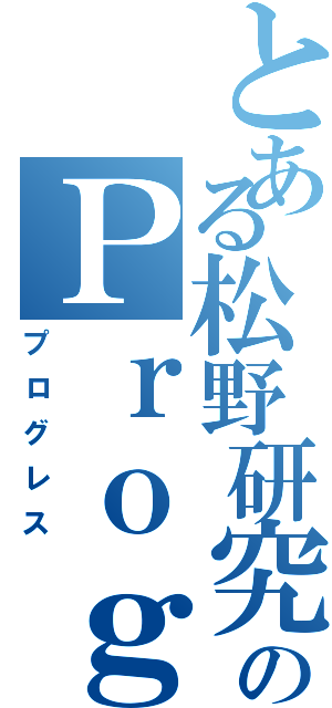 とある松野研究室のＰｒｏｇｒｅｓｓ（プログレス）