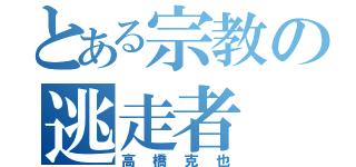 とある宗教の逃走者（高橋克也）