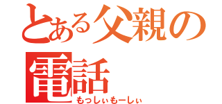 とある父親の電話（もっしぃもーしぃ）