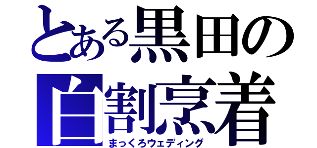 とある黒田の白割烹着（まっくろウェディング）