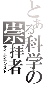 とある科学の崇拝者（サイエンティスト）