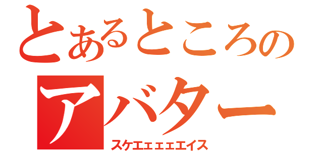 とあるところのアバター（スケエェェェエイス）