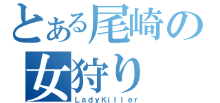 とある尾崎の女狩り（ＬａｄｙＫｉｌｌｅｒ）