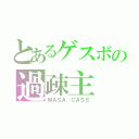 とあるゲスボの過疎主（ＭＡＳＡ ＣＡＳＳ）