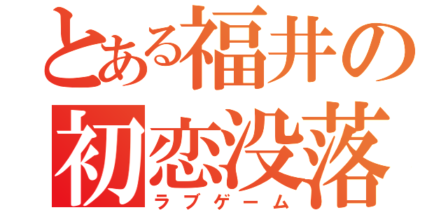 とある福井の初恋没落（ラブゲーム）