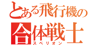 とある飛行機の合体戦士（スペリオン）