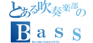 とある吹奏楽部のＢａｓｓパート（チューバ３ユーフォ２コントラバス２）