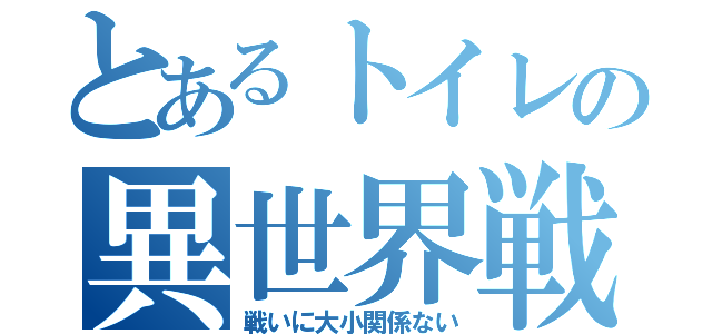 とあるトイレの異世界戦線（戦いに大小関係ない）