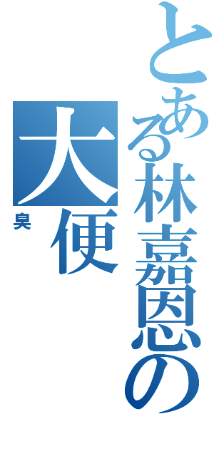 とある林嘉恩の大便（臭）