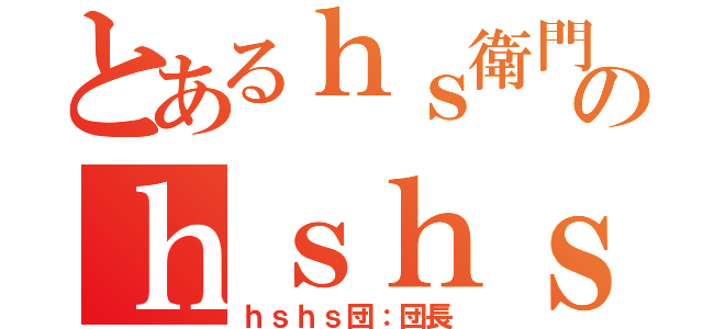 とあるｈｓ衛門のｈｓｈｓ団（ｈｓｈｓ団：団長）