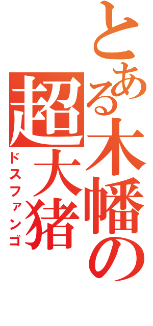 とある木幡の超大猪（ドスファンゴ）