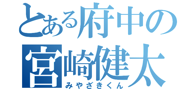 とある府中の宮崎健太（みやざきくん）