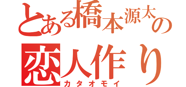 とある橋本源太の恋人作り（カタオモイ）