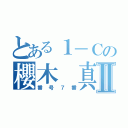 とある１－Ｃの櫻木 真吾Ⅱ（番号７番）